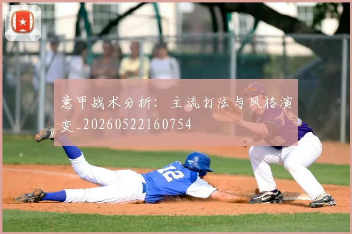 意甲战术分析:主流打法与风格演变_20260522160754