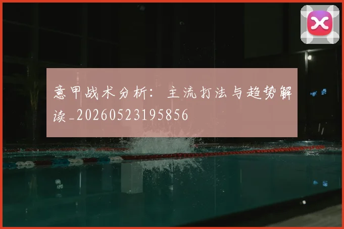 意甲战术分析：主流打法与趋势解读_20260523195856