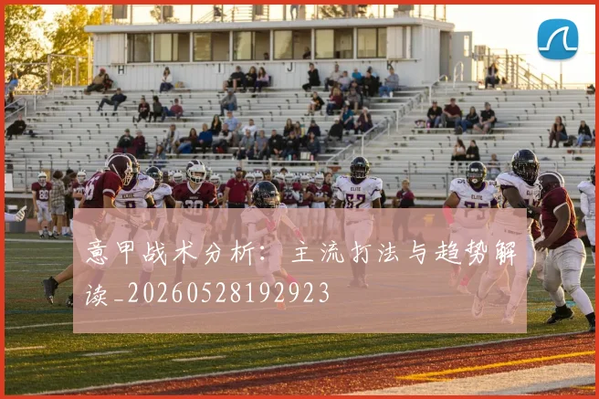 意甲战术分析:主流打法与趋势解读_20260528192923