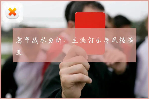 意甲战术分析：主流打法与风格演变