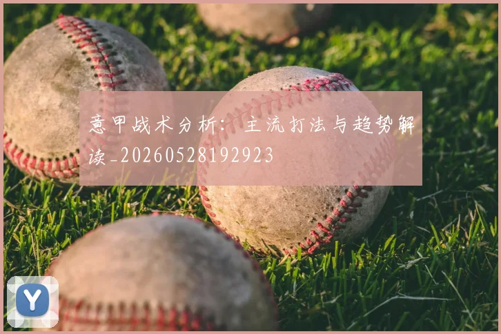 意甲战术分析：主流打法与趋势解读_20260528192923